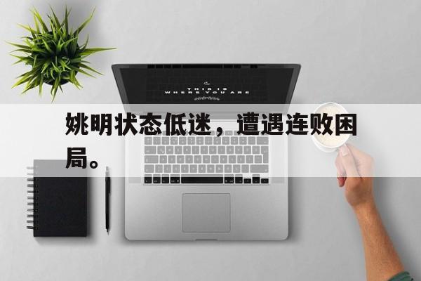 kaiyuan APP下载-姚明状态低迷，遭遇连败困局。