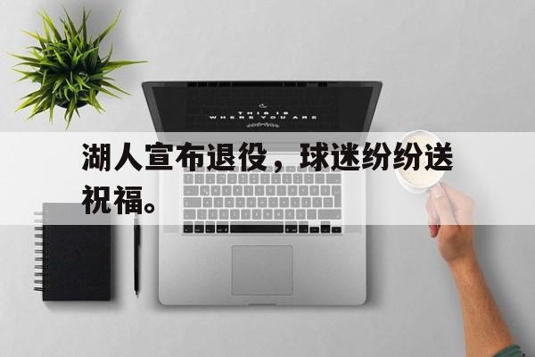 开元官网登录入口-湖人宣布退役，球迷纷纷送祝福。