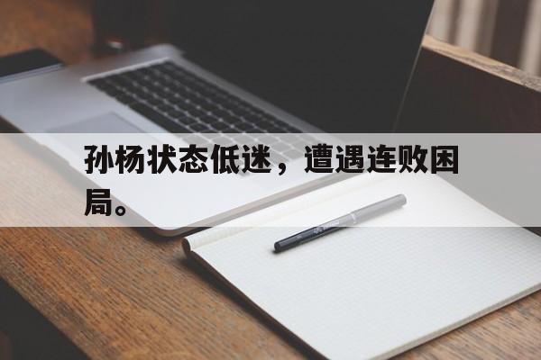 开元棋牌-孙杨状态低迷，遭遇连败困局。