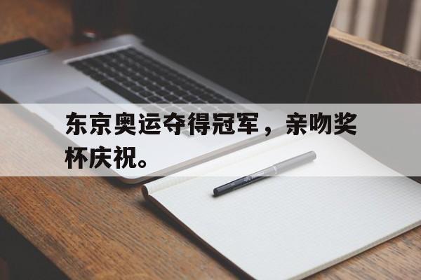 开元棋牌-东京奥运夺得冠军，亲吻奖杯庆祝。