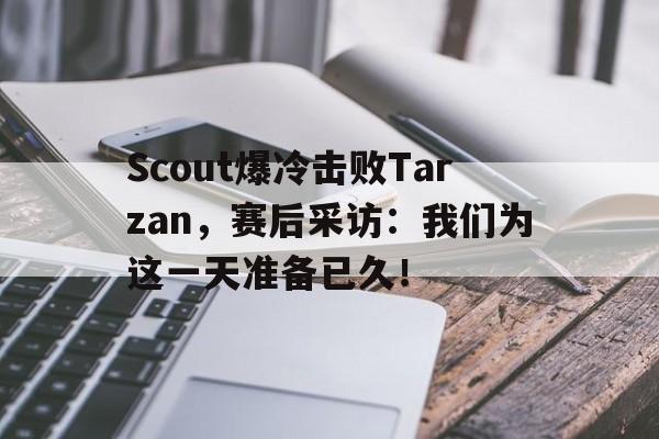 开元棋牌-Scout爆冷击败Tarzan，赛后采访：我们为这一天准备已久！
