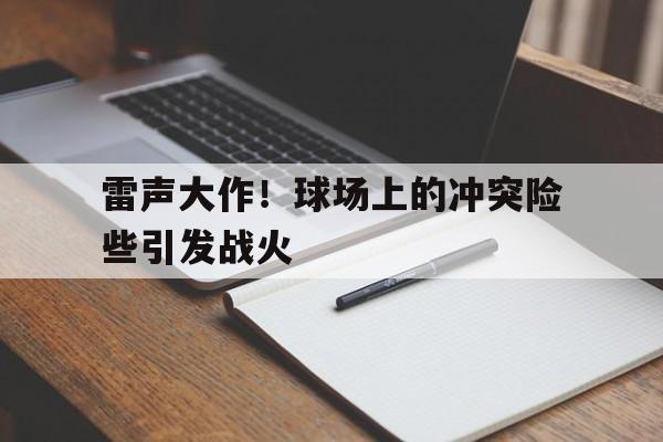 Kaiyuan Game card-雷声大作！球场上的冲突险些引发战火
