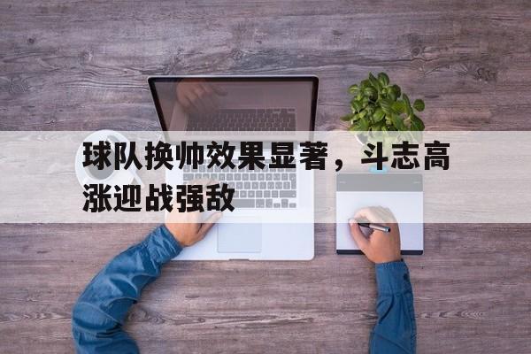 KY Gaming-球队换帅效果显著，斗志高涨迎战强敌