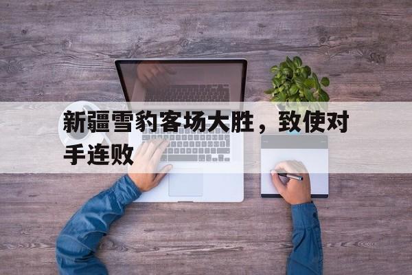 新疆雪豹客场大胜，致使对手连败